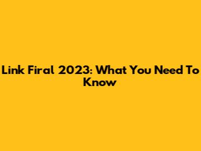 Link Firal 2023: What You Need To Know