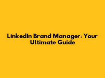LinkedIn Brand Manager: Your Ultimate Guide