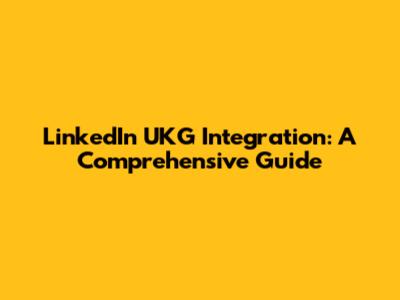 LinkedIn UKG Integration: A Comprehensive Guide