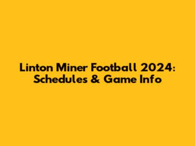 Linton Miner Football 2024: Schedules & Game Info