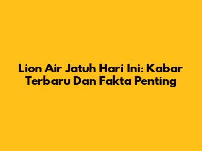 Lion Air Jatuh Hari Ini: Kabar Terbaru Dan Fakta Penting