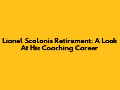 Lionel Scaloni's Retirement: A Look At His Coaching Career