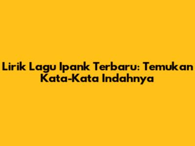 Lirik Lagu Ipank Terbaru: Temukan Kata-Kata Indahnya