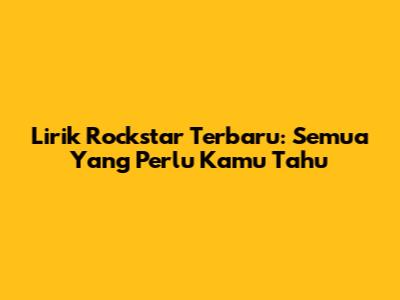 Lirik Rockstar Terbaru: Semua Yang Perlu Kamu Tahu