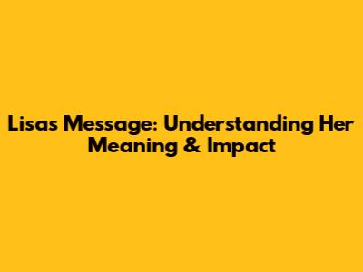 Lisa's Message: Understanding Her Meaning & Impact