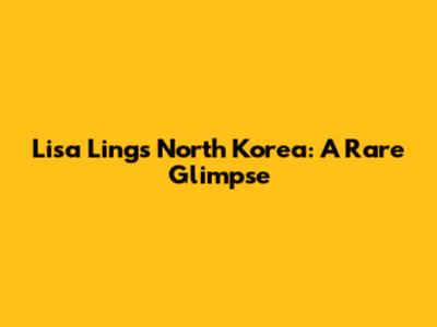 Lisa Ling's North Korea: A Rare Glimpse