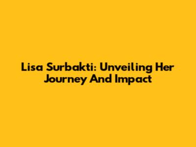 Lisa Surbakti: Unveiling Her Journey And Impact