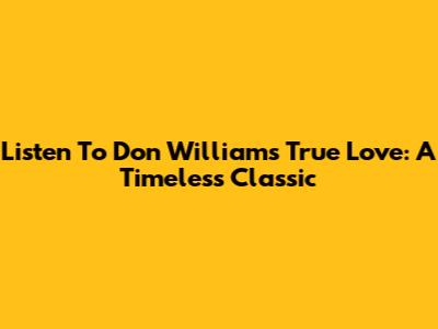 Listen To Don Williams' True Love: A Timeless Classic