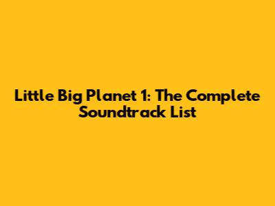 Little Big Planet 1: The Complete Soundtrack List