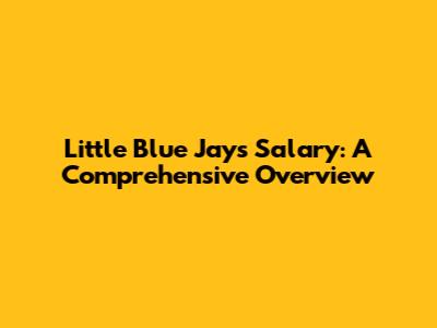 Little Blue Jays Salary: A Comprehensive Overview