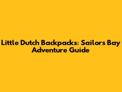 Little Dutch Backpacks: Sailors Bay Adventure Guide