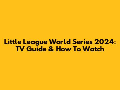 Little League World Series 2024: TV Guide & How To Watch