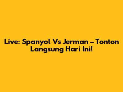 Live: Spanyol Vs Jerman – Tonton Langsung Hari Ini!