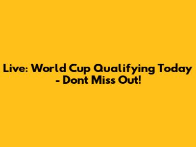 Live: World Cup Qualifying Today - Don't Miss Out!