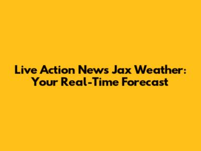 Live Action News Jax Weather: Your Real-Time Forecast