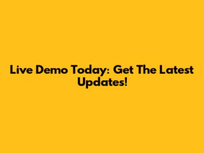 Live Demo Today: Get The Latest Updates!