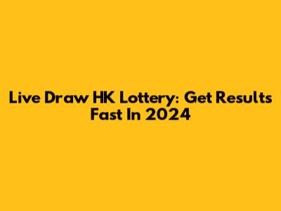 Live Draw HK Lottery: Get Results Fast In 2024