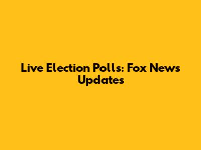 Live Election Polls: Fox News Updates