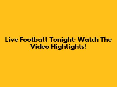 Live Football Tonight: Watch The Video Highlights!