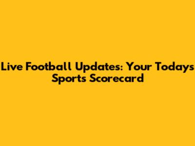 Live Football Updates: Your Today's Sports Scorecard