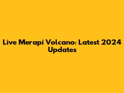 Live Merapi Volcano: Latest 2024 Updates