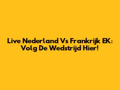Live Nederland Vs Frankrijk EK: Volg De Wedstrijd Hier!