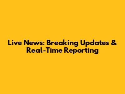 Live News: Breaking Updates & Real-Time Reporting