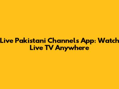 Live Pakistani Channels App: Watch Live TV Anywhere