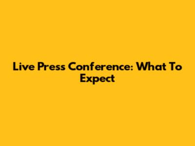 Live Press Conference: What To Expect