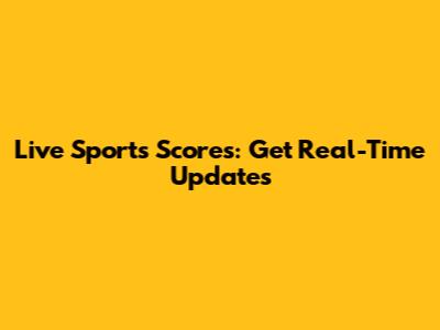 Live Sports Scores: Get Real-Time Updates