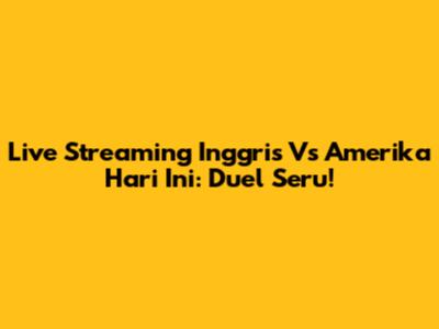 Live Streaming Inggris Vs Amerika Hari Ini: Duel Seru!