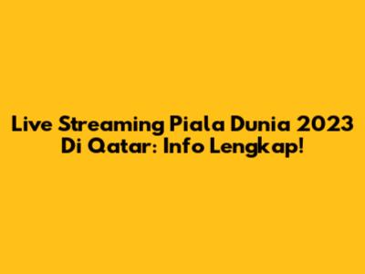 Live Streaming Piala Dunia 2023 Di Qatar: Info Lengkap!