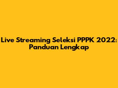 Live Streaming Seleksi PPPK 2022: Panduan Lengkap