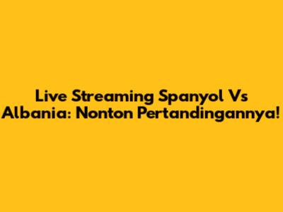 Live Streaming Spanyol Vs Albania: Nonton Pertandingannya!