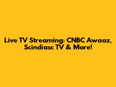 Live TV Streaming: CNBC Awaaz, Scindiasc TV & More!