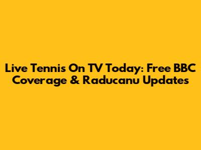 Live Tennis On TV Today: Free BBC Coverage & Raducanu Updates