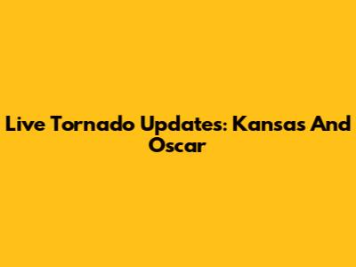 Live Tornado Updates: Kansas And Oscar