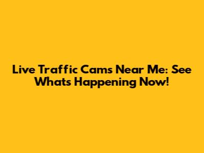 Live Traffic Cams Near Me: See What's Happening Now!