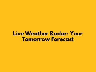 Live Weather Radar: Your Tomorrow Forecast
