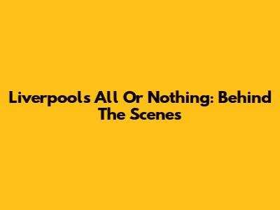 Liverpool's All Or Nothing: Behind The Scenes