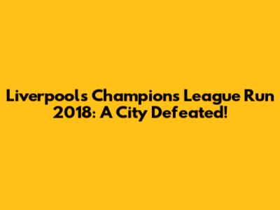 Liverpool's Champions League Run 2018: A City Defeated!