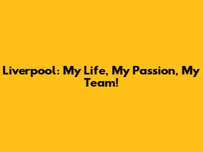 Liverpool: My Life, My Passion, My Team!