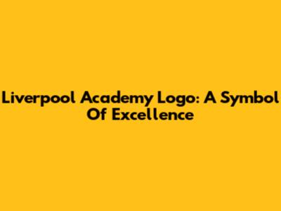 Liverpool Academy Logo: A Symbol Of Excellence