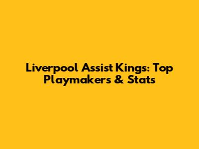 Liverpool Assist Kings: Top Playmakers & Stats
