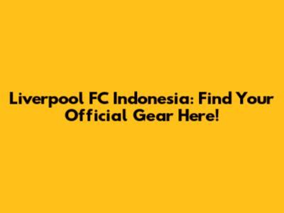 Liverpool FC Indonesia: Find Your Official Gear Here!