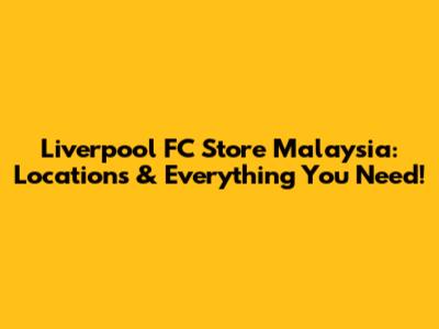 Liverpool FC Store Malaysia: Locations & Everything You Need!