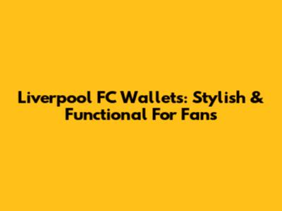Liverpool FC Wallets: Stylish & Functional For Fans