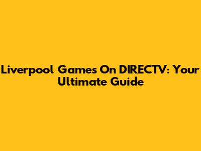 Liverpool Games On DIRECTV: Your Ultimate Guide