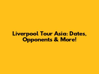 Liverpool Tour Asia: Dates, Opponents & More!