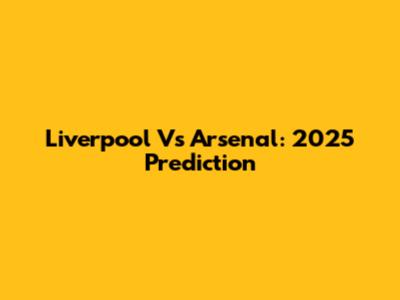 Liverpool Vs Arsenal: 2025 Prediction